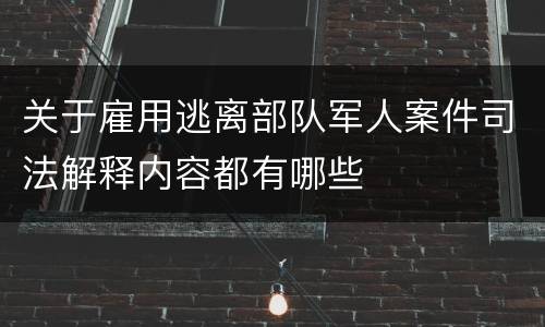 关于雇用逃离部队军人案件司法解释内容都有哪些