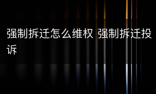强制拆迁怎么维权 强制拆迁投诉