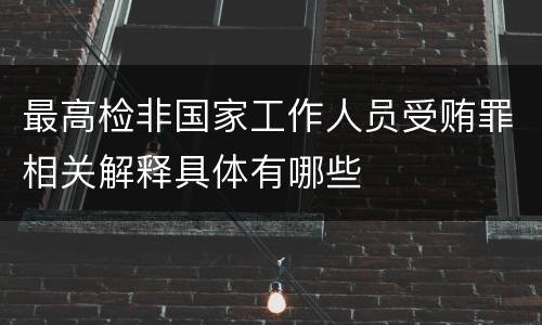 最高检非国家工作人员受贿罪相关解释具体有哪些