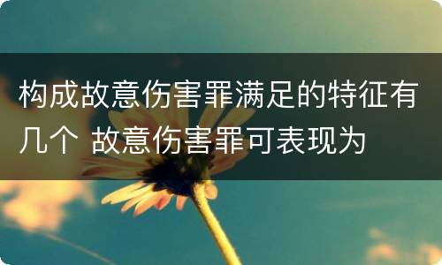 构成故意伤害罪满足的特征有几个 故意伤害罪可表现为