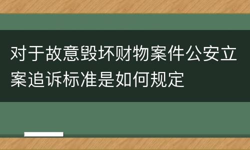 对于故意毁坏财物案件公安立案追诉标准是如何规定
