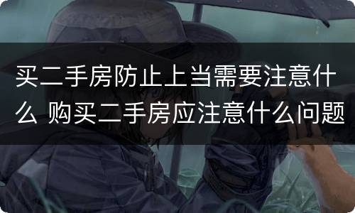 买二手房防止上当需要注意什么 购买二手房应注意什么问题