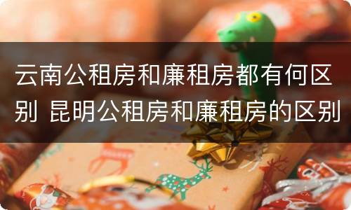 云南公租房和廉租房都有何区别 昆明公租房和廉租房的区别
