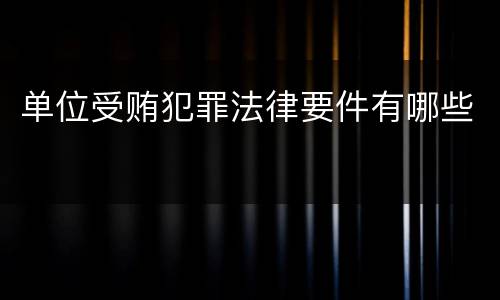 单位受贿犯罪法律要件有哪些