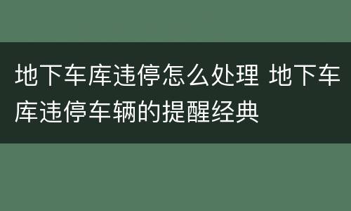 地下车库违停怎么处理 地下车库违停车辆的提醒经典