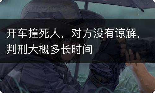 开车撞死人，对方没有谅解，判刑大概多长时间