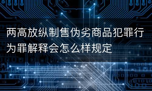 两高放纵制售伪劣商品犯罪行为罪解释会怎么样规定