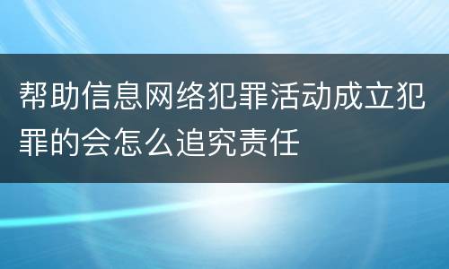 帮助信息网络犯罪活动成立犯罪的会怎么追究责任