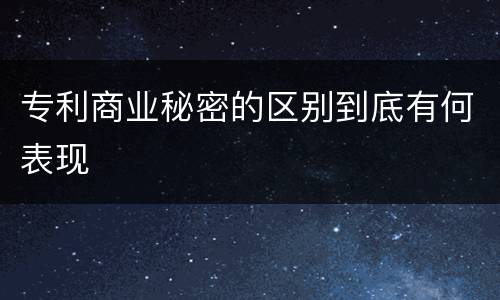 专利商业秘密的区别到底有何表现