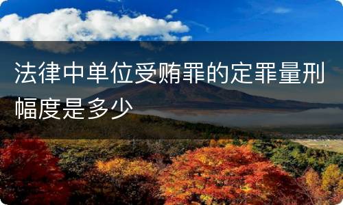 法律中单位受贿罪的定罪量刑幅度是多少