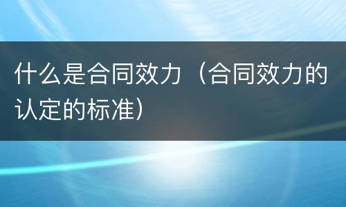 什么是合同效力（合同效力的认定的标准）