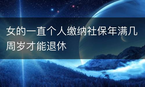 女的一直个人缴纳社保年满几周岁才能退休