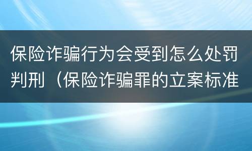 保险诈骗行为会受到怎么处罚判刑（保险诈骗罪的立案标准量刑）