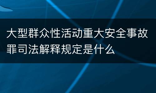 大型群众性活动重大安全事故罪司法解释规定是什么