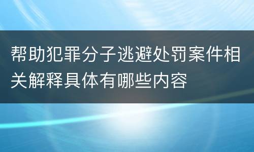 帮助犯罪分子逃避处罚案件相关解释具体有哪些内容