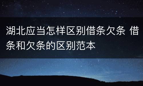 湖北应当怎样区别借条欠条 借条和欠条的区别范本