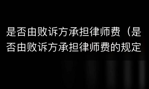 是否由败诉方承担律师费（是否由败诉方承担律师费的规定）