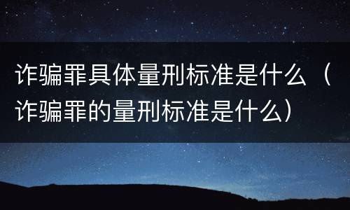 诈骗罪具体量刑标准是什么（诈骗罪的量刑标准是什么）