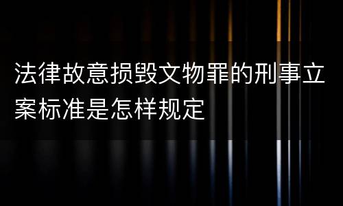 法律故意损毁文物罪的刑事立案标准是怎样规定