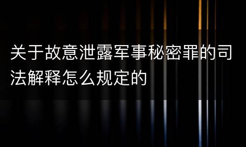 关于故意泄露军事秘密罪的司法解释怎么规定的