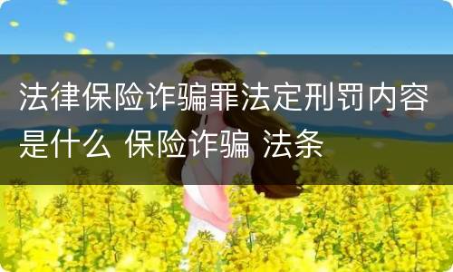 法律保险诈骗罪法定刑罚内容是什么 保险诈骗 法条