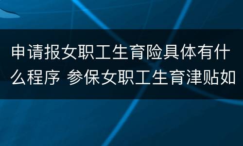 申请报女职工生育险具体有什么程序 参保女职工生育津贴如何办理