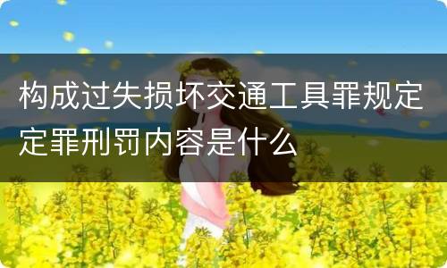 构成过失损坏交通工具罪规定定罪刑罚内容是什么