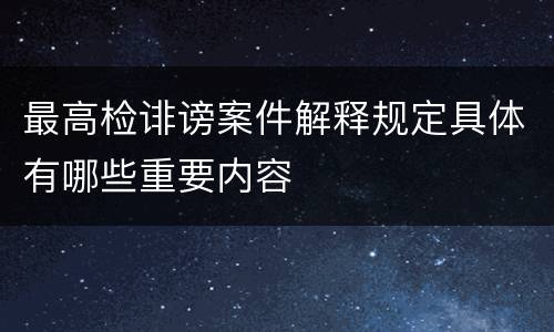 最高检诽谤案件解释规定具体有哪些重要内容