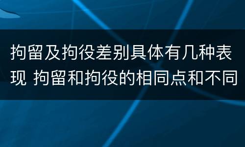 拘留及拘役差别具体有几种表现 拘留和拘役的相同点和不同点
