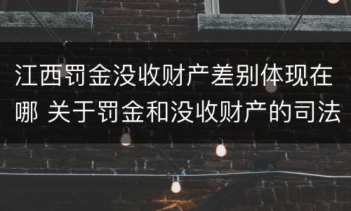 江西罚金没收财产差别体现在哪 关于罚金和没收财产的司法解释