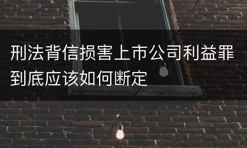 刑法背信损害上市公司利益罪到底应该如何断定