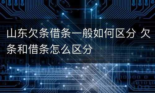 山东欠条借条一般如何区分 欠条和借条怎么区分