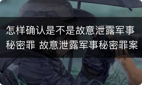 怎样确认是不是故意泄露军事秘密罪 故意泄露军事秘密罪案例