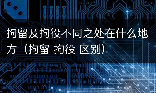 拘留及拘役不同之处在什么地方（拘留 拘役 区别）