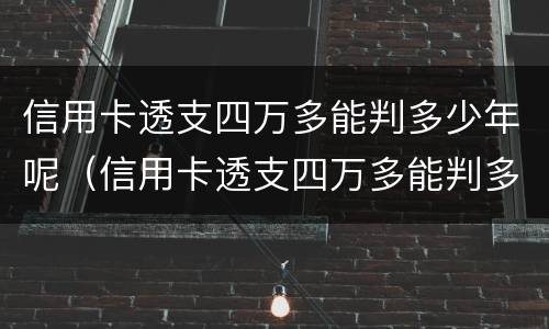 信用卡透支四万多能判多少年呢（信用卡透支四万多能判多少年呢怎么查）