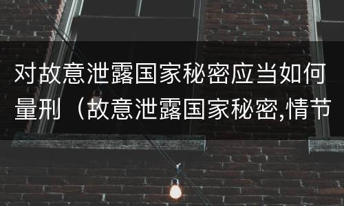 对故意泄露国家秘密应当如何量刑（故意泄露国家秘密,情节特别严重）