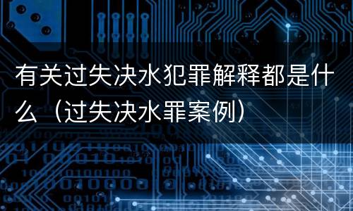 有关过失决水犯罪解释都是什么（过失决水罪案例）