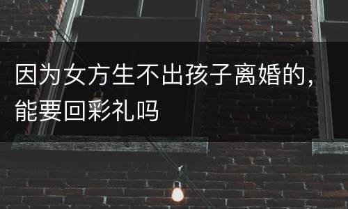 因为女方生不出孩子离婚的，能要回彩礼吗