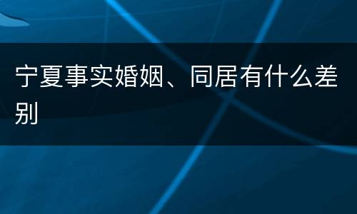 宁夏事实婚姻、同居有什么差别