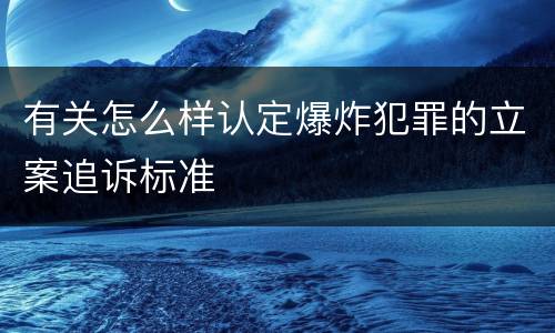 有关怎么样认定爆炸犯罪的立案追诉标准