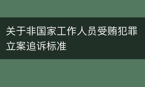 关于非国家工作人员受贿犯罪立案追诉标准
