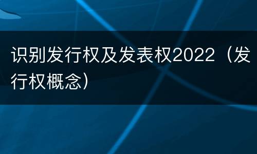 识别发行权及发表权2022（发行权概念）