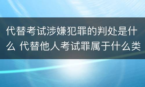 代替考试涉嫌犯罪的判处是什么 代替他人考试罪属于什么类犯罪