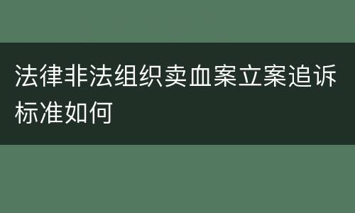 法律非法组织卖血案立案追诉标准如何