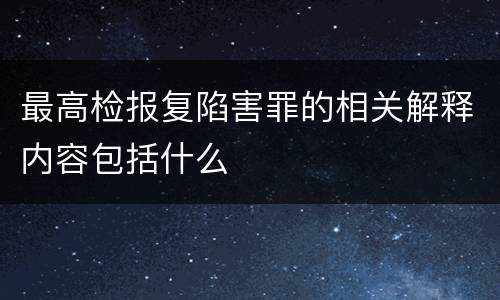 最高检报复陷害罪的相关解释内容包括什么