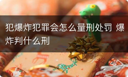 犯爆炸犯罪会怎么量刑处罚 爆炸判什么刑