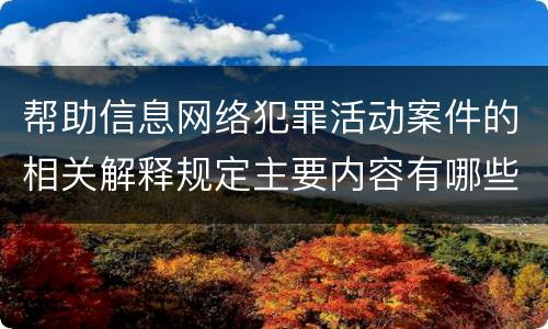 帮助信息网络犯罪活动案件的相关解释规定主要内容有哪些