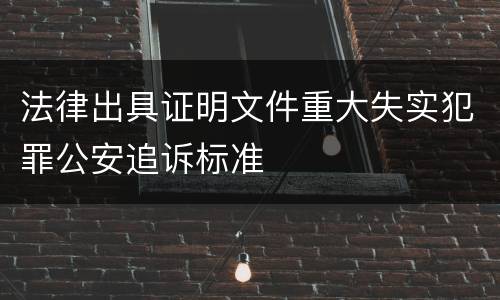 法律出具证明文件重大失实犯罪公安追诉标准