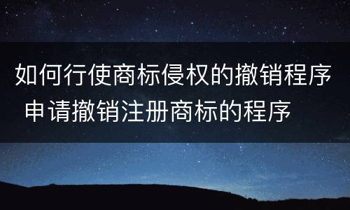 如何行使商标侵权的撤销程序 申请撤销注册商标的程序