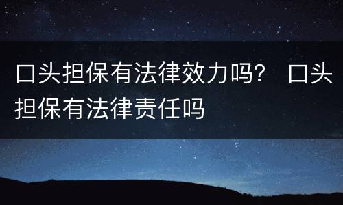 口头担保有法律效力吗？ 口头担保有法律责任吗
